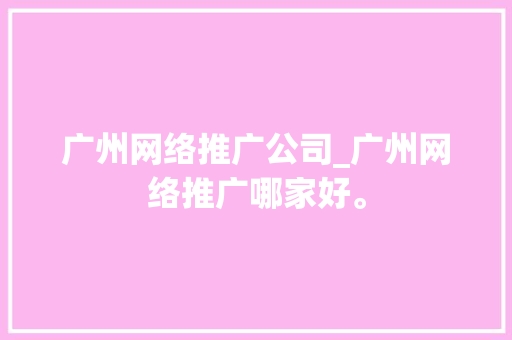 广州网络推广公司_广州网络推广哪家好。 广州网络推广公司_广州网络推广哪家好。 网站建设公司