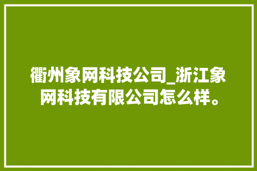 衢州象网科技公司_浙江象网科技有限公司怎么样。 网站建设公司 衢州象网科技公司_浙江象网科技有限公司怎么样。 衢州象网科技公司_浙江象网科技有限公司怎么样。 网站建设公司
