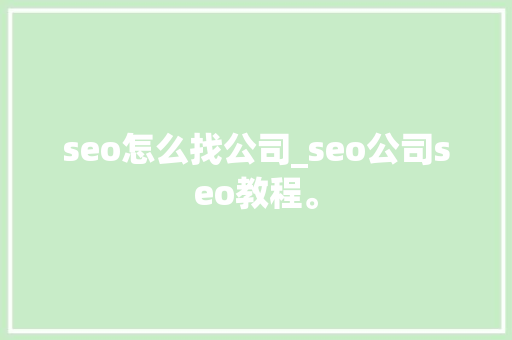 seo怎么找公司_seo公司seo教程。 seo怎么找公司_seo公司seo教程。 网站建设公司