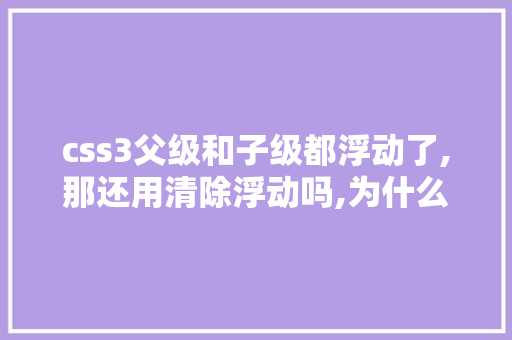css3父级和子级都浮动了,那还用清除浮动吗,为什么要清除浮动,清除浮动的方式。 css3父级和子级都浮动了,那还用清除浮动吗,为什么要清除浮动,清除浮动的方式。 百度SEO