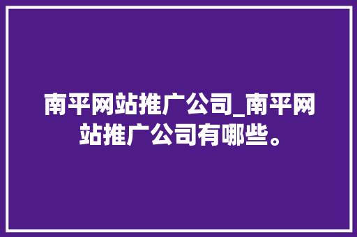 南平网站推广公司_南平网站推广公司有哪些。