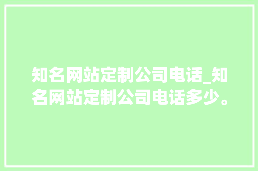 知名网站定制公司电话_知名网站定制公司电话多少。