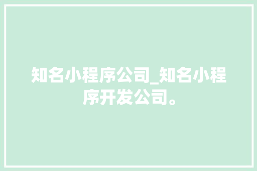 知名小程序公司_知名小程序开发公司。