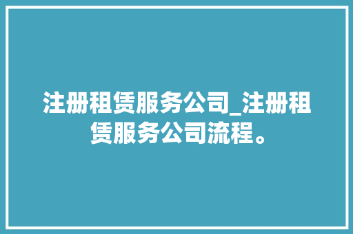 注册租赁服务公司_注册租赁服务公司流程。