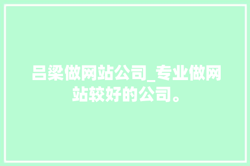 吕梁做网站公司_专业做网站较好的公司。