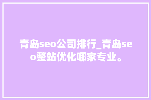 青岛seo公司排行_青岛seo整站优化哪家专业。 青岛seo公司排行_青岛seo整站优化哪家专业。 网站建设公司