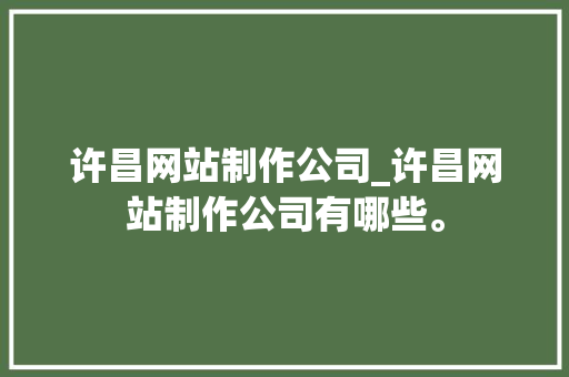 许昌网站制作公司_许昌网站制作公司有哪些。 许昌网站制作公司_许昌网站制作公司有哪些。 网站建设公司