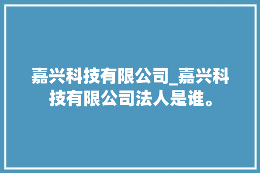 嘉兴科技有限公司_嘉兴科技有限公司法人是谁。