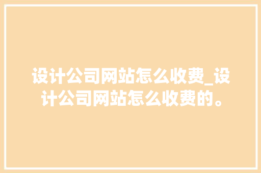 设计公司网站怎么收费_设计公司网站怎么收费的。