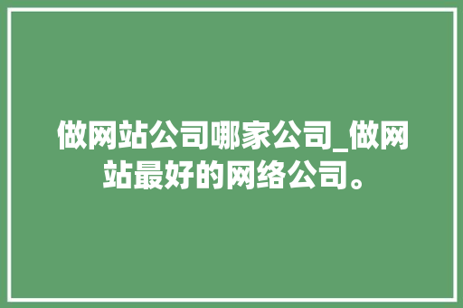 做网站公司哪家公司_做网站最好的网络公司。 做网站公司哪家公司_做网站最好的网络公司。 网站建设公司