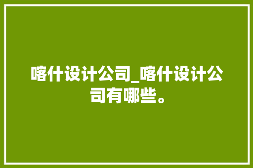 喀什设计公司_喀什设计公司有哪些。 喀什设计公司_喀什设计公司有哪些。 网站建设公司