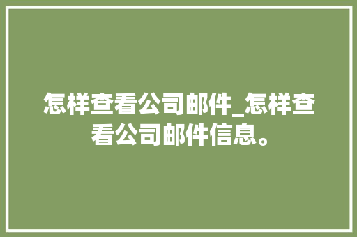 怎样查看公司邮件_怎样查看公司邮件信息。 怎样查看公司邮件_怎样查看公司邮件信息。 网站建设公司