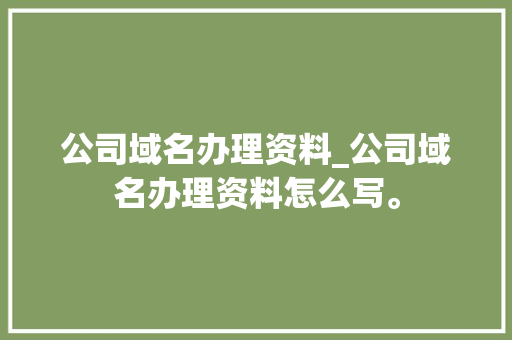 公司域名办理资料_公司域名办理资料怎么写。