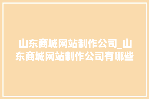 山东商城网站制作公司_山东商城网站制作公司有哪些。 山东商城网站制作公司_山东商城网站制作公司有哪些。 网站建设公司