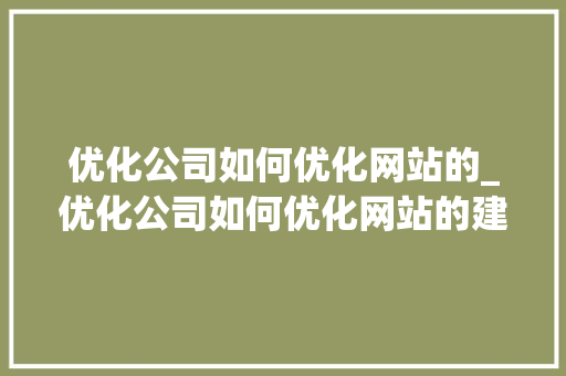 优化公司如何优化网站的_优化公司如何优化网站的建设。