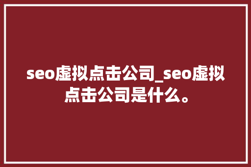 seo虚拟点击公司_seo虚拟点击公司是什么。 网站建设公司 seo虚拟点击公司_seo虚拟点击公司是什么。 seo虚拟点击公司_seo虚拟点击公司是什么。 网站建设公司