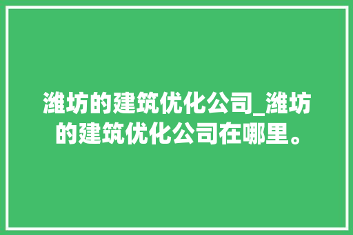 潍坊的建筑优化公司_潍坊的建筑优化公司在哪里。 潍坊的建筑优化公司_潍坊的建筑优化公司在哪里。 网站建设公司