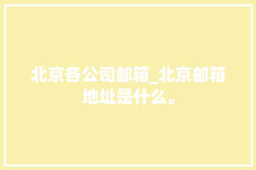 北京各公司邮箱_北京邮箱地址是什么。 北京各公司邮箱_北京邮箱地址是什么。 网站建设公司