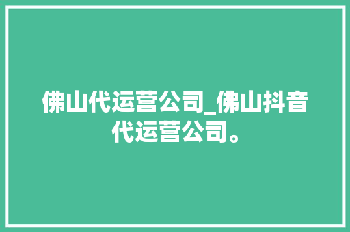佛山代运营公司_佛山抖音代运营公司。 佛山代运营公司_佛山抖音代运营公司。 网站建设公司