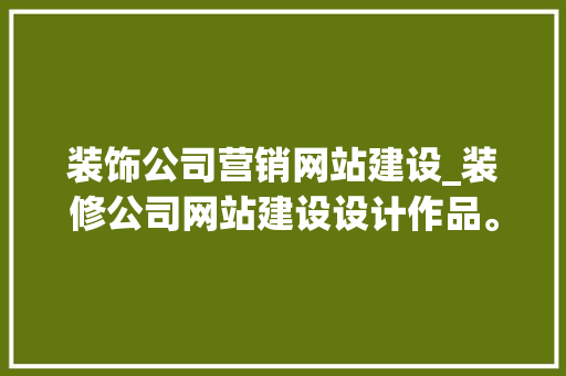 装饰公司营销网站建设_装修公司网站建设设计作品。 装饰公司营销网站建设_装修公司网站建设设计作品。 网站建设公司