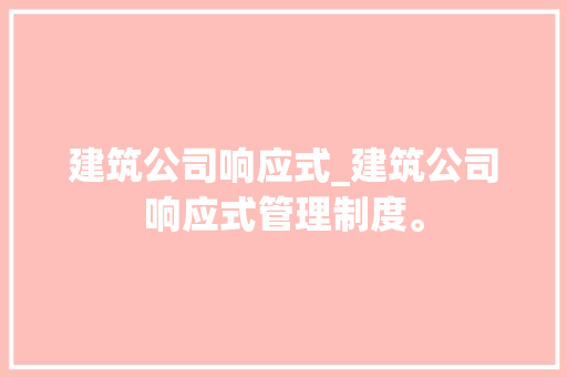 建筑公司响应式_建筑公司响应式管理制度。