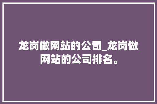 龙岗做网站的公司_龙岗做网站的公司排名。 网站建设公司 龙岗做网站的公司_龙岗做网站的公司排名。 龙岗做网站的公司_龙岗做网站的公司排名。 网站建设公司