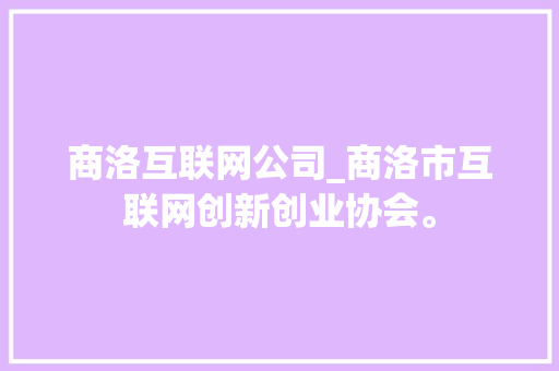 商洛互联网公司_商洛市互联网创新创业协会。