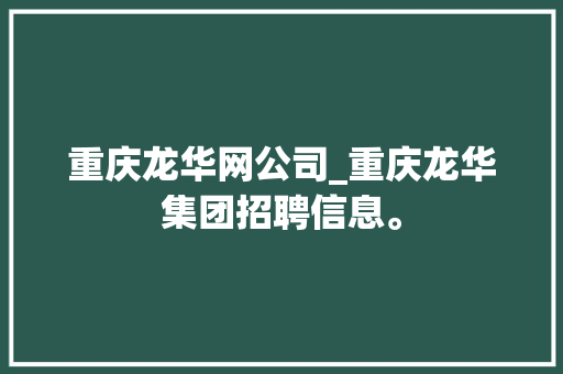 重庆龙华网公司_重庆龙华集团招聘信息。