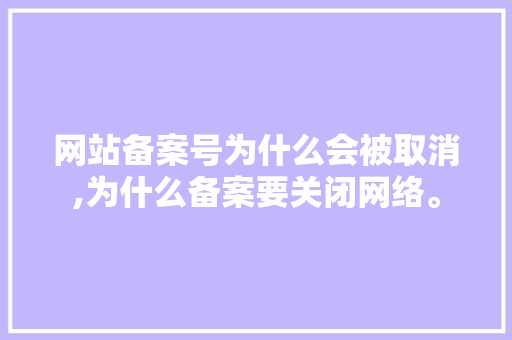 网站备案号为什么会被取消,为什么备案要关闭网络。