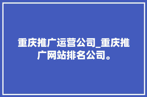 重庆推广运营公司_重庆推广网站排名公司。 网站建设公司 重庆推广运营公司_重庆推广网站排名公司。 重庆推广运营公司_重庆推广网站排名公司。 网站建设公司
