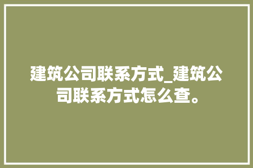 建筑公司联系方式_建筑公司联系方式怎么查。