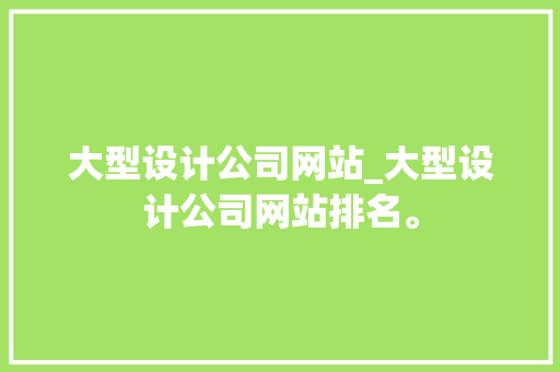 大型设计公司网站_大型设计公司网站排名。 大型设计公司网站_大型设计公司网站排名。 网站建设公司