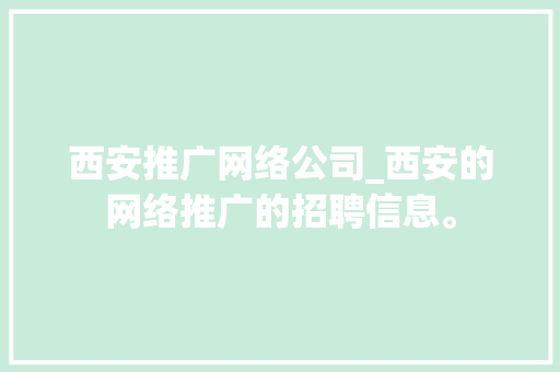 西安推广网络公司_西安的网络推广的招聘信息。 西安推广网络公司_西安的网络推广的招聘信息。 网站建设公司