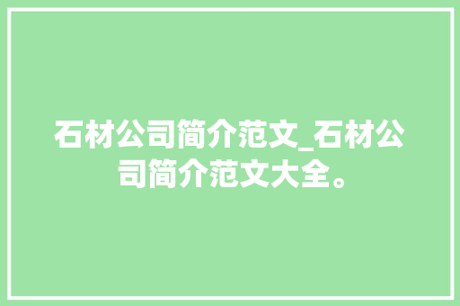 石材公司简介范文_石材公司简介范文大全。 石材公司简介范文_石材公司简介范文大全。 网站建设公司