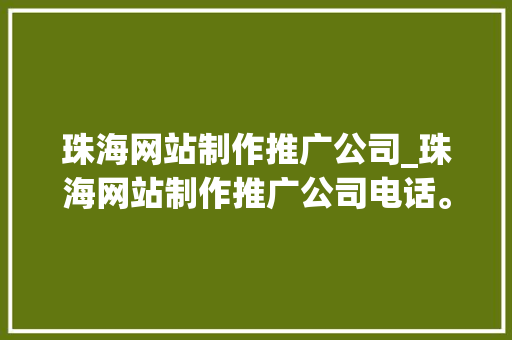 珠海网站制作推广公司_珠海网站制作推广公司电话。