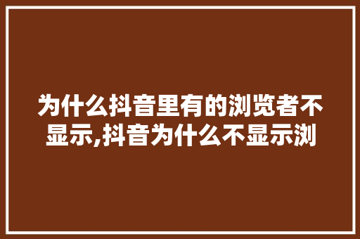 为什么抖音里有的浏览者不显示,抖音为什么不显示浏览者了。