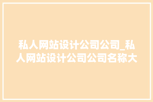 私人网站设计公司公司_私人网站设计公司公司名称大全。 网站建设公司 私人网站设计公司公司_私人网站设计公司公司名称大全。 私人网站设计公司公司_私人网站设计公司公司名称大全。 网站建设公司