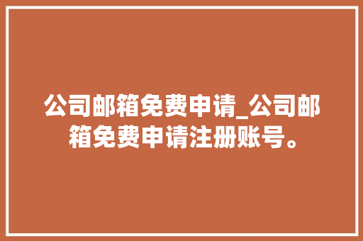 公司邮箱免费申请_公司邮箱免费申请注册账号。 公司邮箱免费申请_公司邮箱免费申请注册账号。 网站建设公司