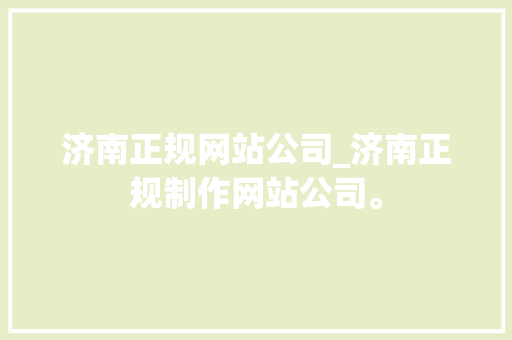 济南正规网站公司_济南正规制作网站公司。 济南正规网站公司_济南正规制作网站公司。 网站建设公司