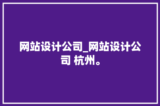 网站设计公司_网站设计公司 杭州。 网站设计公司_网站设计公司 杭州。 网站建设公司