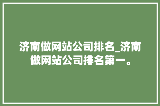 济南做网站公司排名_济南做网站公司排名第一。 济南做网站公司排名_济南做网站公司排名第一。 网站建设公司