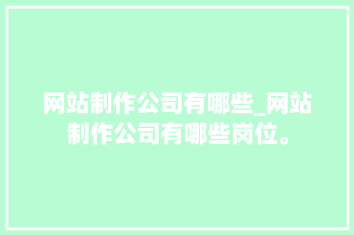 网站制作公司有哪些_网站制作公司有哪些岗位。