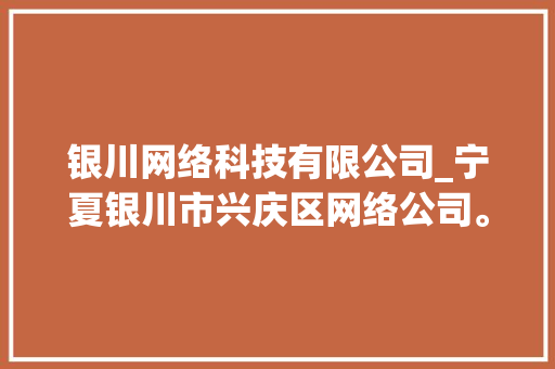 银川网络科技有限公司_宁夏银川市兴庆区网络公司。