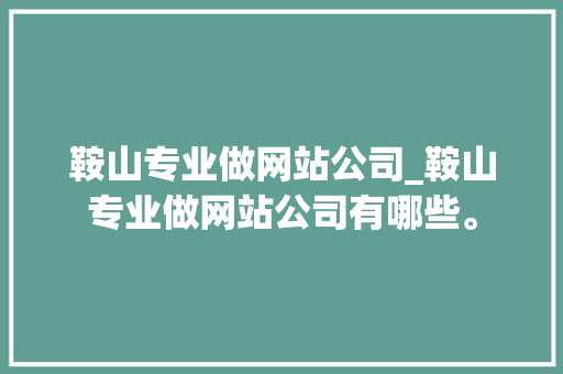鞍山专业做网站公司_鞍山专业做网站公司有哪些。 鞍山专业做网站公司_鞍山专业做网站公司有哪些。 网站建设公司