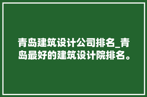青岛建筑设计公司排名_青岛最好的建筑设计院排名。