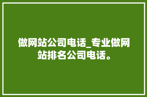 做网站公司电话_专业做网站排名公司电话。 做网站公司电话_专业做网站排名公司电话。 网站建设公司