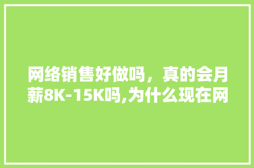 网络销售好做吗，真的会月薪8K-15K吗,为什么现在网销不好做了。