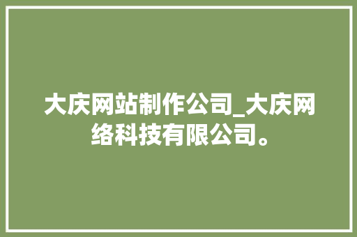 大庆网站制作公司_大庆网络科技有限公司。 网站建设公司 大庆网站制作公司_大庆网络科技有限公司。 大庆网站制作公司_大庆网络科技有限公司。 网站建设公司