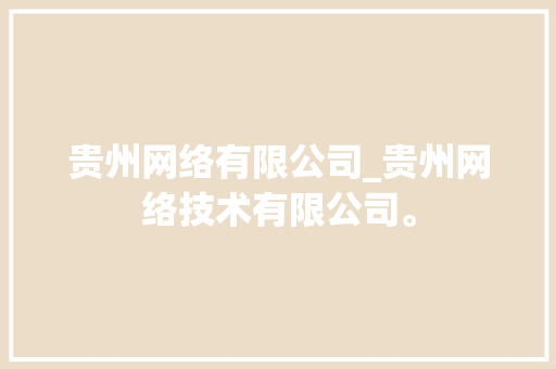 贵州网络有限公司_贵州网络技术有限公司。