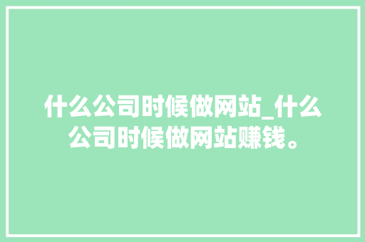 什么公司时候做网站_什么公司时候做网站赚钱。 什么公司时候做网站_什么公司时候做网站赚钱。 网站建设公司